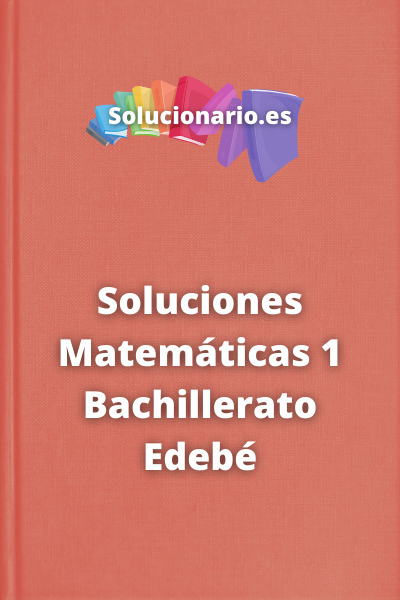 Soluciones Matemáticas 1 Bachillerato Edebé