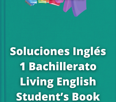 Soluciones Inglés 1 Bachillerato Living English Student’s Book