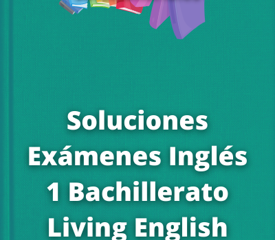 Soluciones Exámenes Inglés 1 Bachillerato Living English