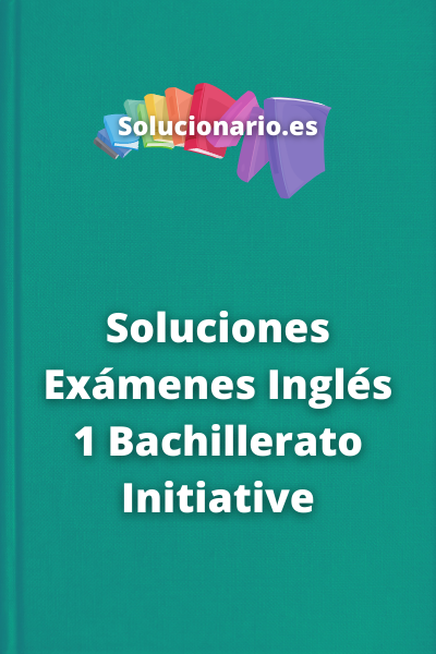Soluciones Exámenes Inglés 1 Bachillerato Initiative