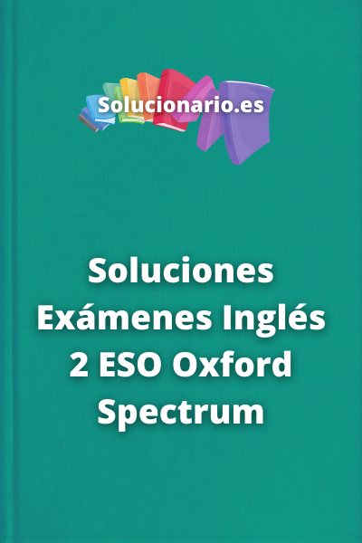 Soluciones Exámenes Inglés 2 ESO Oxford Spectrum