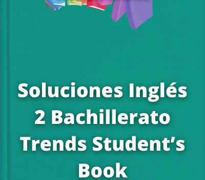 Soluciones Inglés 2 Bachillerato Trends Student’s Book